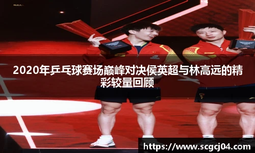 2020年乒乓球赛场巅峰对决侯英超与林高远的精彩较量回顾