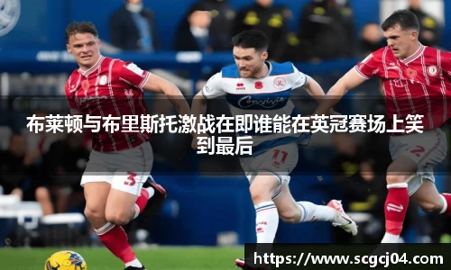 布莱顿与布里斯托激战在即谁能在英冠赛场上笑到最后