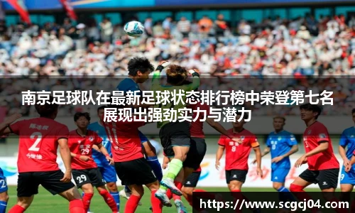 南京足球队在最新足球状态排行榜中荣登第七名展现出强劲实力与潜力