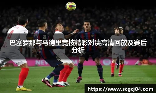 巴塞罗那与马德里竞技精彩对决高清回放及赛后分析