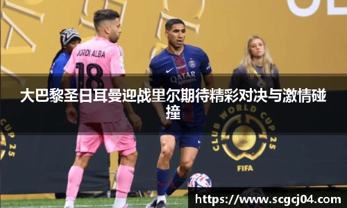 大巴黎圣日耳曼迎战里尔期待精彩对决与激情碰撞