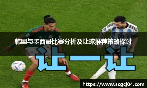 韩国与墨西哥比赛分析及让球推荐策略探讨