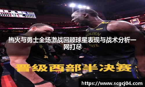 热火与勇士全场激战回顾球星表现与战术分析一网打尽